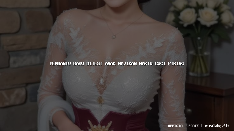 pembantu baru ditest anak majikan waktu cuci piring