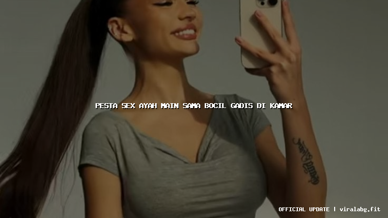 pesta sex ayah main sama bocil gadis di kamar