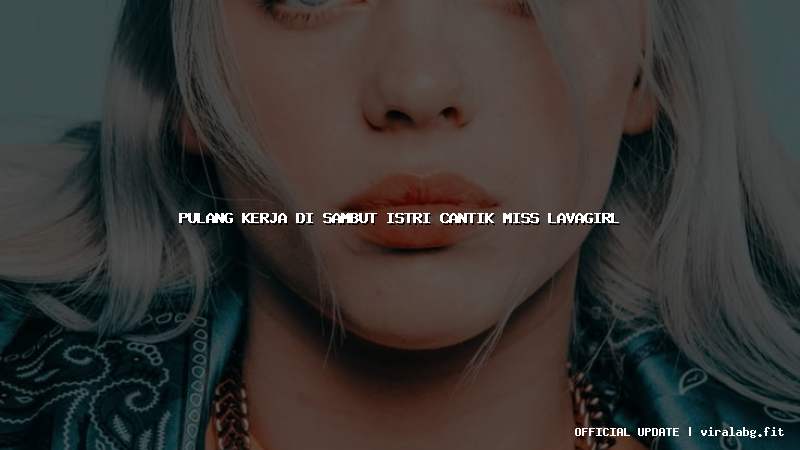 pulang kerja di sambut istri cantik miss lavagirl