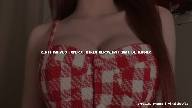 rintihan abg tokbrut bikin bergairah saat di wikwik