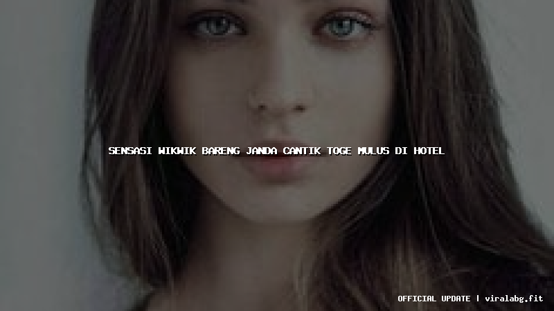 sensasi wikwik bareng janda cantik toge mulus di hotel