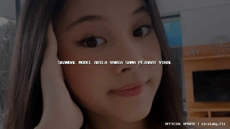 skandal model adila vania sama pejabat viral