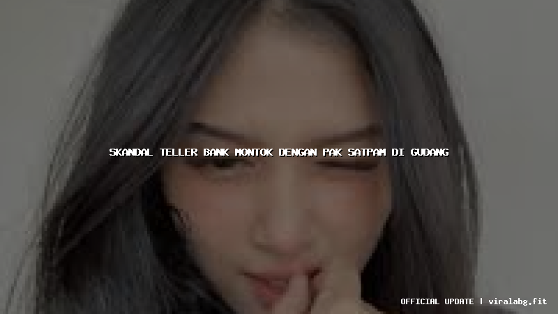 skandal teller bank montok dengan pak satpam di gudang