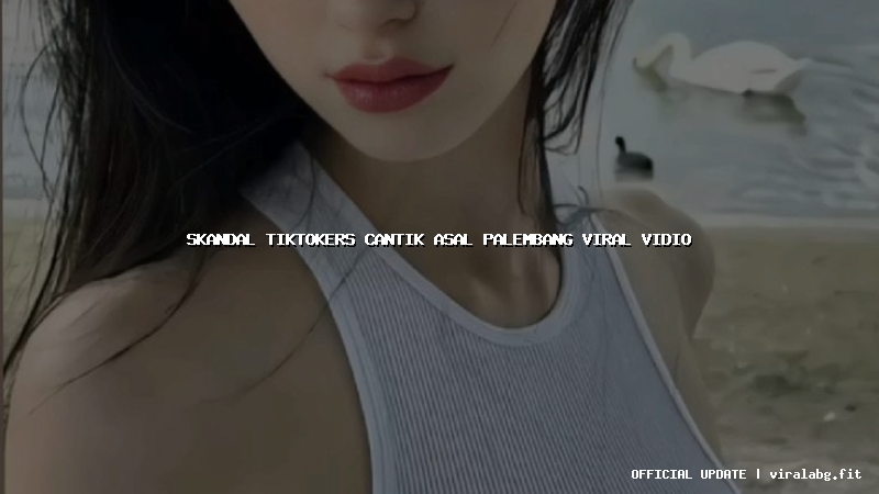 skandal tiktokers cantik asal palembang viral vidio