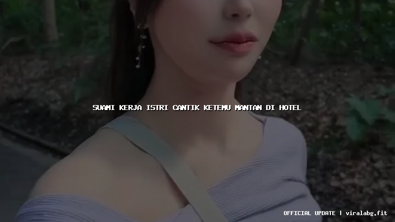 suami kerja istri cantik ketemu mantan di hotel