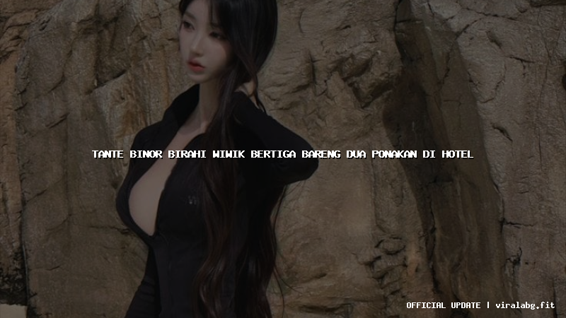 tante binor birahi wiwik bertiga bareng dua ponakan di hotel