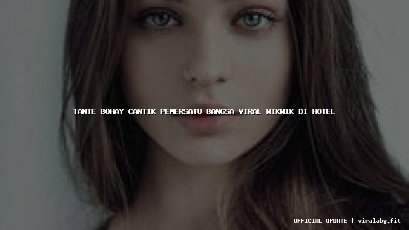 tante bohay cantik pemersatu bangsa viral wikwik di hotel