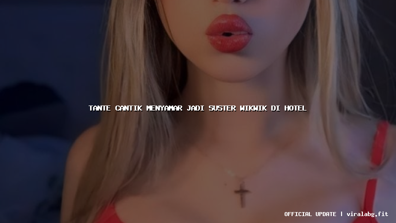 tante cantik menyamar jadi suster wikwik di hotel
