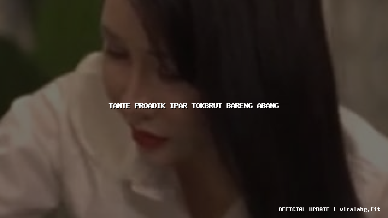 tante proadik ipar tokbrut bareng abang