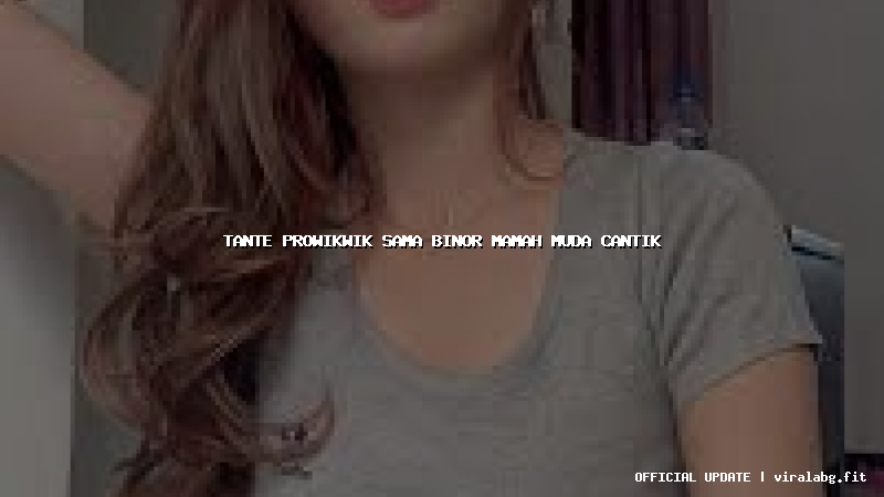 tante prowikwik sama binor mamah muda cantik