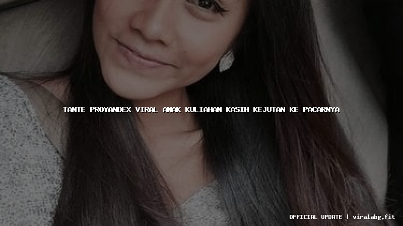 tante proyandex viral anak kuliahan kasih kejutan ke pacarnya