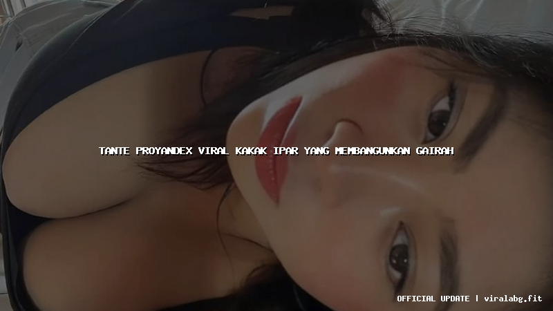 tante proyandex viral kakak ipar yang membangunkan gairah