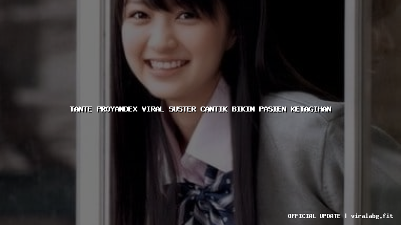 tante proyandex viral suster cantik bikin pasien ketagihan