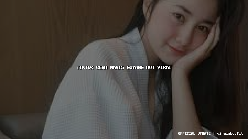 tiktok cewh manis goyang hot viral tiktok cewh manis goyang hot viral