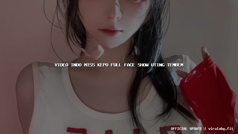 video indo miss kepo full face show uting tembem