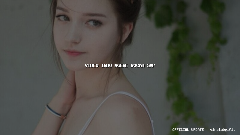 video indo ngewe bocah smp