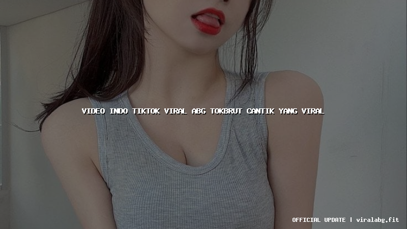 video indo tiktok viral abg tokbrut cantik yang viral