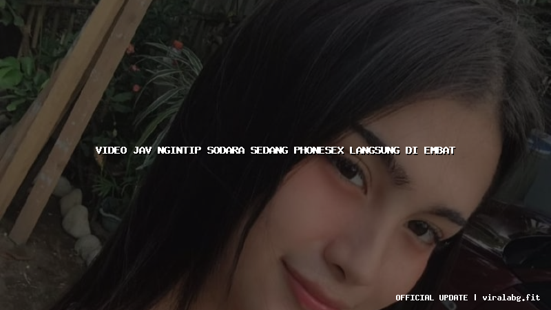 video jav ngintip sodara sedang phonesex langsung di embat