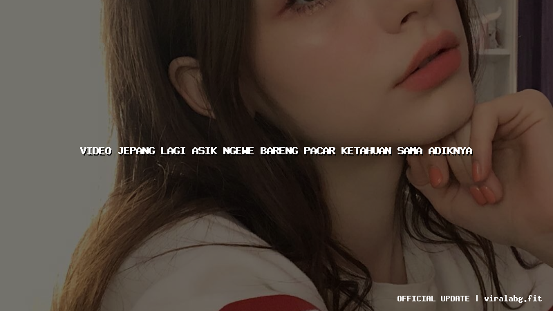video jepang lagi asik ngewe bareng pacar ketahuan sama adiknya