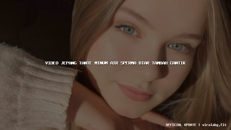 video jepang tante minum air sperma biar tambah cantik
