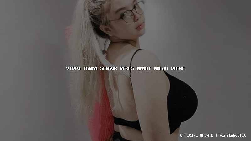 video tanpa sensor beres mandi malah diewe