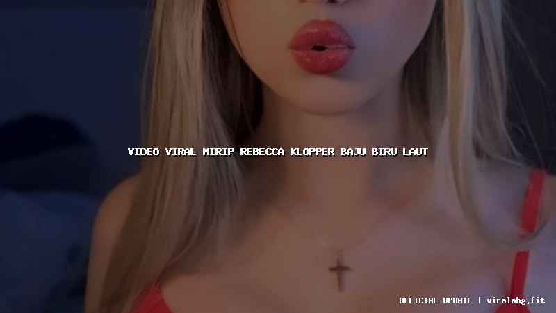 video viral mirip rebecca klopper baju biru laut