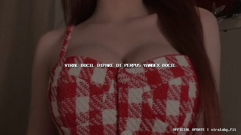 viral bocil dipake di perpus yandex bocil