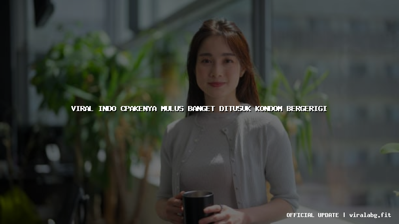 viral indo cpakenya mulus banget ditusuk kondom bergerigi