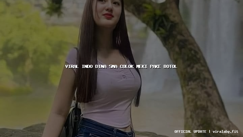viral indo dina sma colok meki pake botol