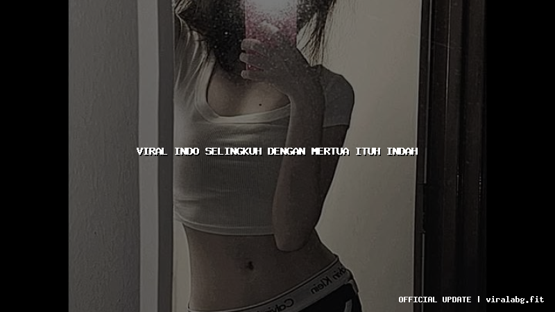 viral indo selingkuh dengan mertua ituh indah viral indo selingkuh dengan mertua ituh indah