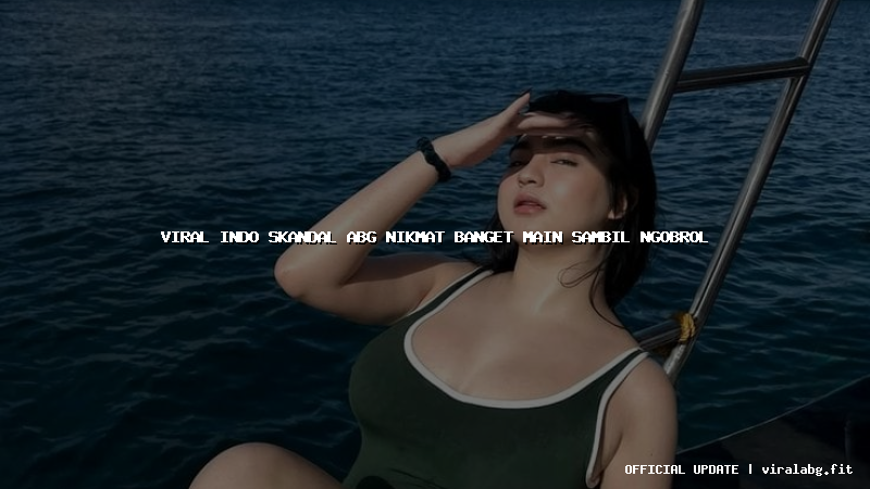 viral indo skandal abg nikmat banget main sambil ngobrol
