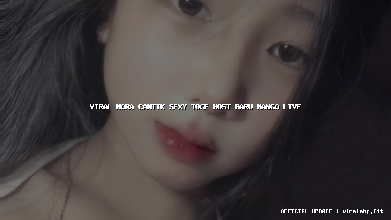 viral mora cantik sexy toge host baru mango live
