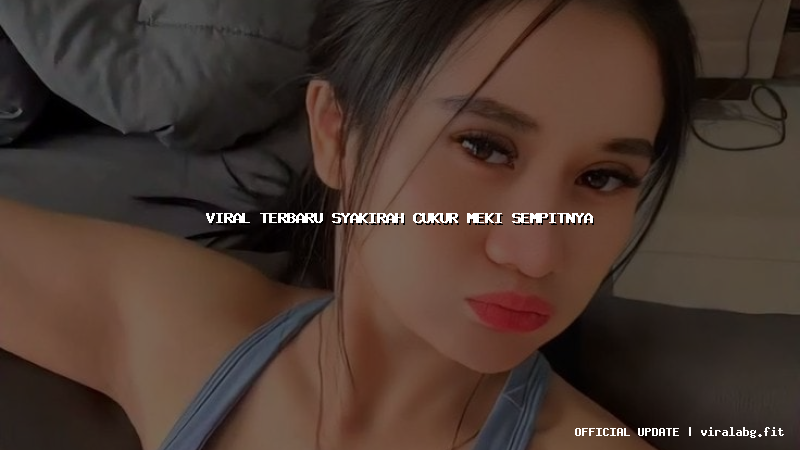 viral terbaru syakirah cukur meki sempitnya