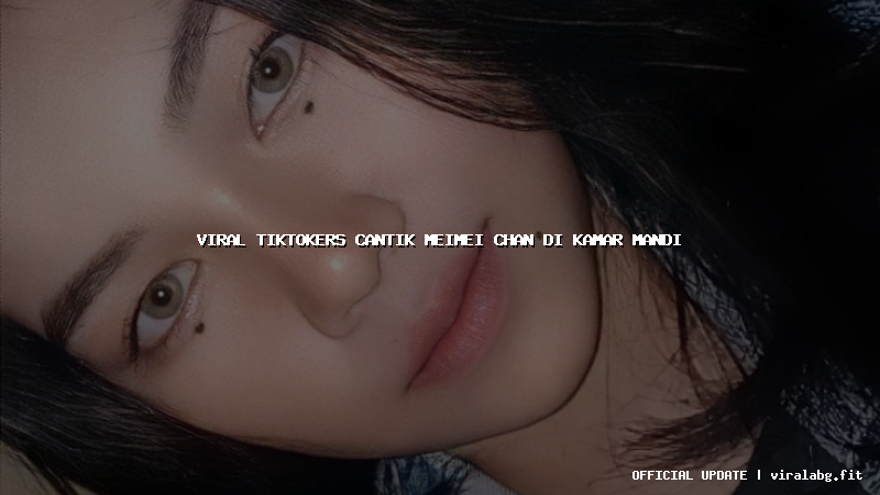 viral tiktokers cantik meimei chan di kamar mandi