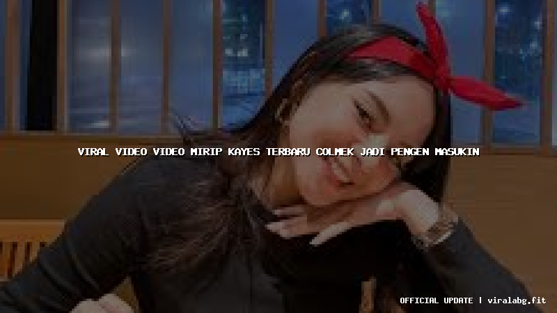viral video video mirip kayes terbaru colmek jadi pengen masukin