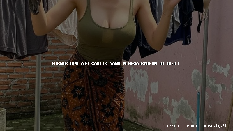 wikwik dua abg cantik yang menggairahkan di hotel