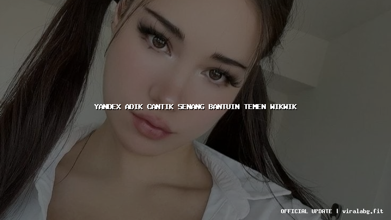 yandex adik cantik senang bantuin temen wikwik