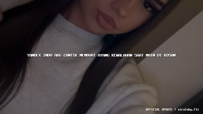 yandex indo abg cantik membuat ayang kewalahan saat main di kosan