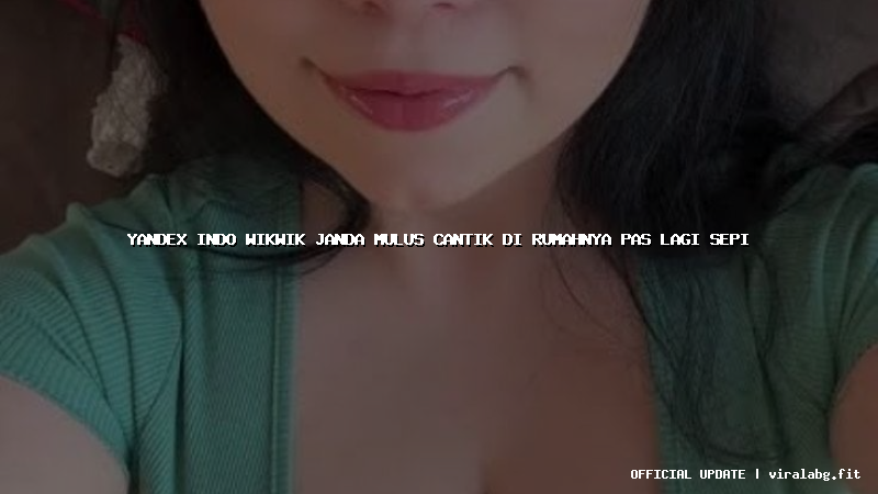 yandex indo wikwik janda mulus cantik di rumahnya pas lagi sepi
