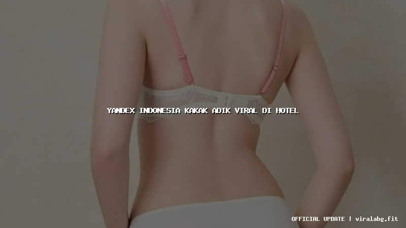 yandex indonesia kakak adik viral di hotel