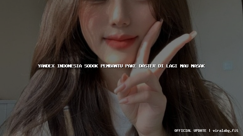 yandex indonesia sodok pembantu pake daster di lagi mau masak