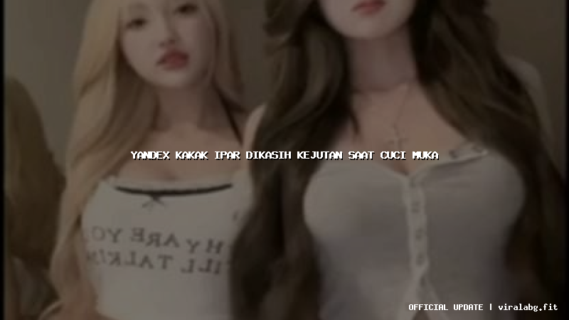 yandex kakak ipar dikasih kejutan saat cuci muka