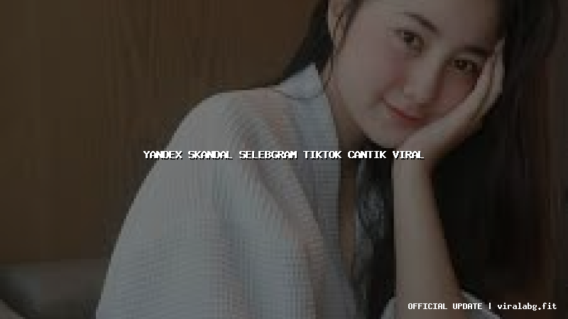 yandex skandal selebgram tiktok cantik viral