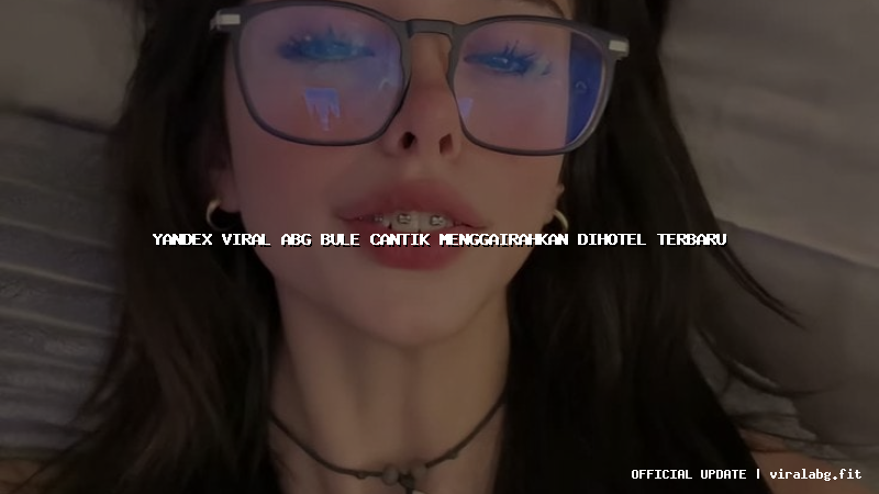 yandex viral abg bule cantik menggairahkan dihotel terbaru