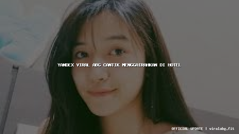 yandex viral abg cantik menggairahkan di hotel