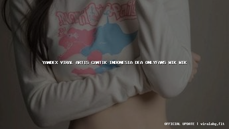 yandex viral artis cantik indonesia dea onlyfans wik wik