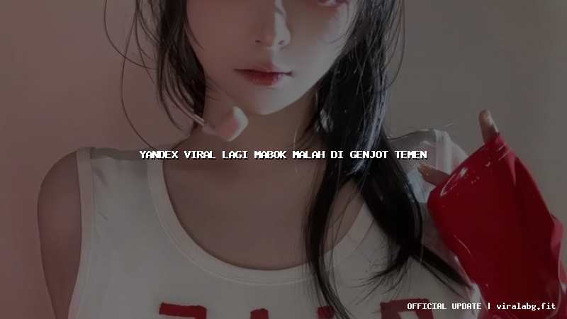 yandex viral lagi mabok malah di genjot temen
