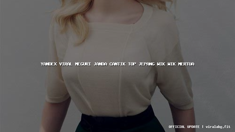 yandex viral meguri janda cantik top jepang wik wik mertua