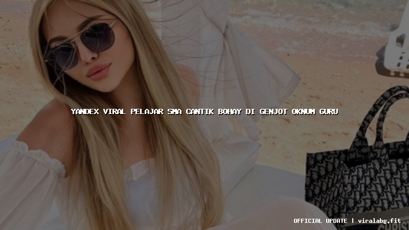 yandex viral pelajar sma cantik bohay di genjot oknum guru