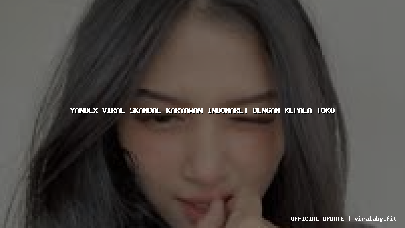 yandex viral skandal karyawan indomaret dengan kepala toko